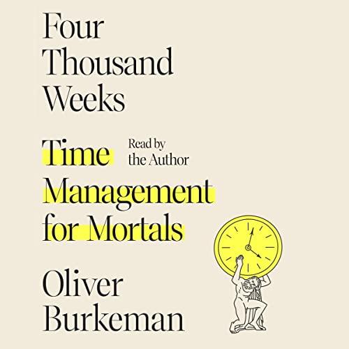 Four Thousand Weeks – Time Management for Mortals